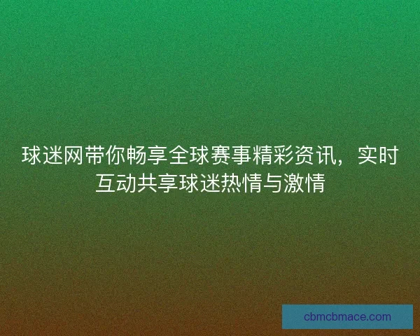 球迷网带你畅享全球赛事精彩资讯,实时互动共享球迷热情与激情 球迷网带你畅享全球赛事精彩资讯,实时互动共享球迷热情与激情