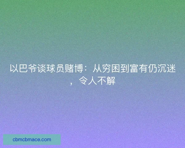 以巴爷谈球员赌博:从穷困到富有仍沉迷,令人不解 以巴爷谈球员赌博:从穷困到富有仍沉迷,令人不解