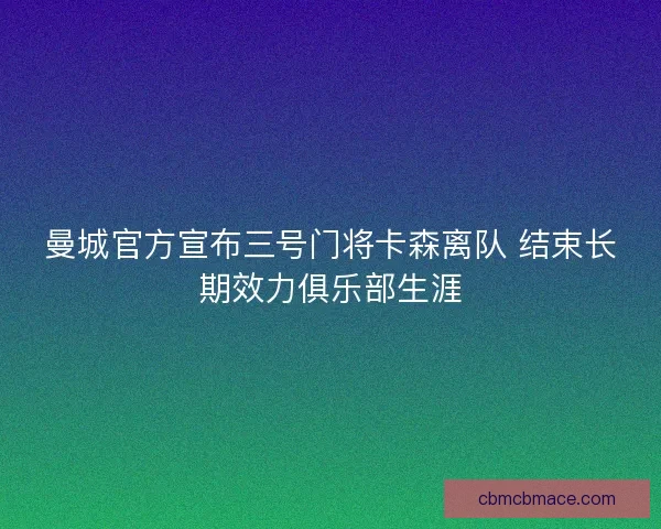 曼城官方宣布三号门将卡森离队 结束长期效力俱乐部生涯