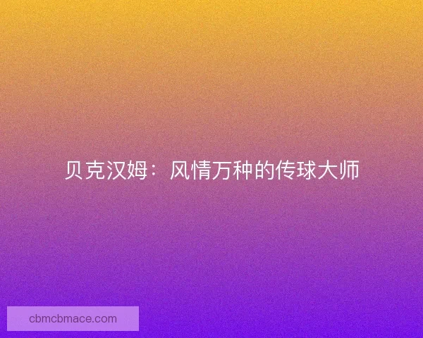 贝克汉姆：风情万种的传球大师