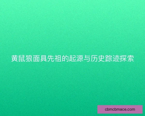 黄鼠狼面具先祖的起源与历史踪迹探索