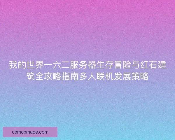 我的世界一六二服务器生存冒险与红石建筑全攻略指南多人联机发展策略 我的世界一六二服务器生存冒险与红石建筑全攻略指南多人联机发展策略