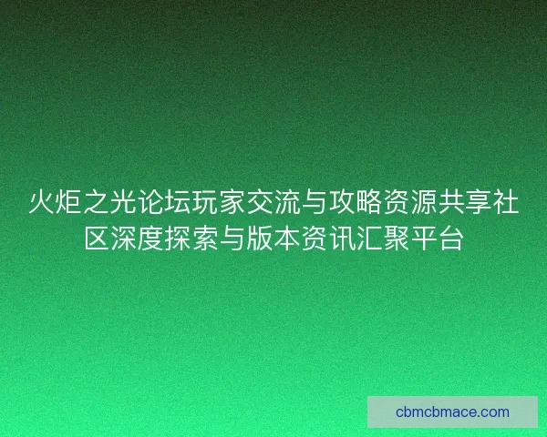 火炬之光论坛玩家交流与攻略资源共享社区深度探索与版本资讯汇聚平台