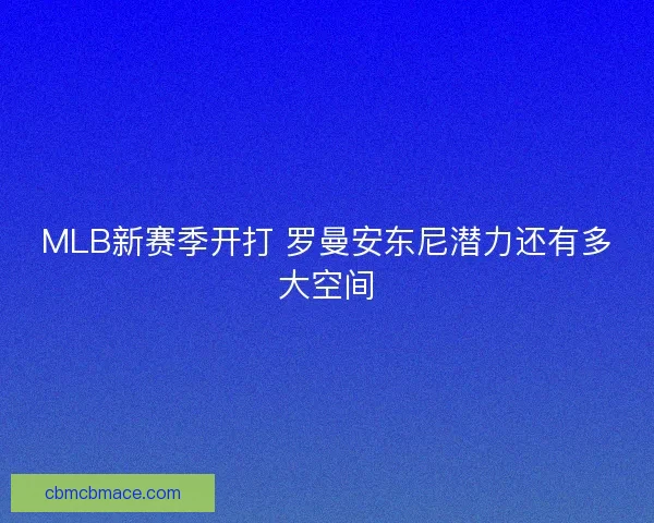 MLB新赛季开打 罗曼安东尼潜力还有多大空间