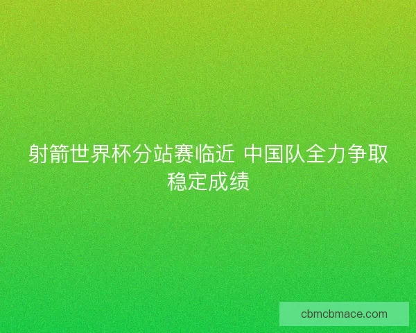 射箭世界杯分站赛临近 中国队全力争取稳定成绩