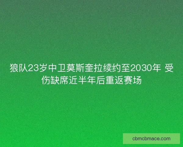 狼队23岁中卫莫斯奎拉续约至2030年 受伤缺席近半年后重返赛场