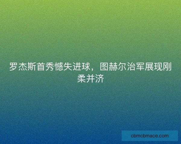 罗杰斯首秀憾失进球，图赫尔治军展现刚柔并济