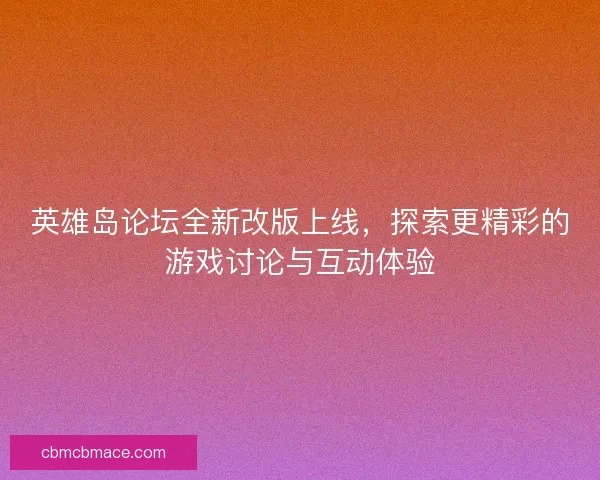 英雄岛论坛全新改版上线,探索更精彩的游戏讨论与互动体验 英雄岛论坛全新改版上线,探索更精彩的游戏讨论与互动体验