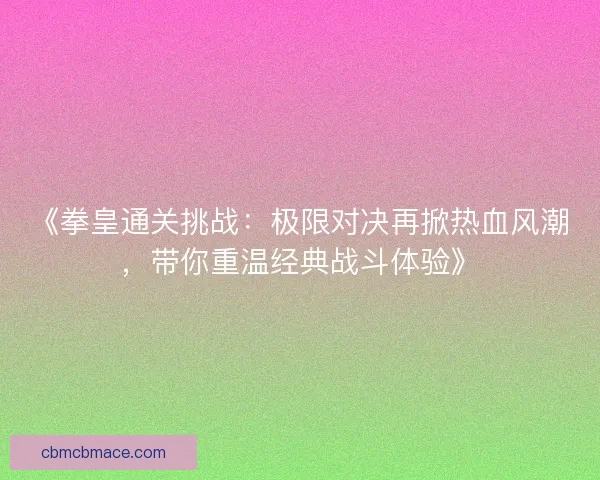《拳皇通关挑战：极限对决再掀热血风潮，带你重温经典战斗体验》