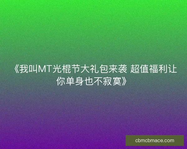 《我叫MT光棍节大礼包来袭 超值福利让你单身也不寂寞》