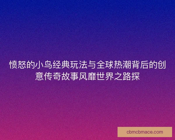 愤怒的小鸟经典玩法与全球热潮背后的创意传奇故事风靡世界之路探