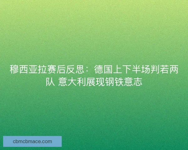穆西亚拉赛后反思：德国上下半场判若两队 意大利展现钢铁意志